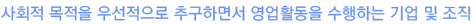 사회적 목적을 우선적으로 추구하면서 영업활동을 수행하는 기업 및 조직